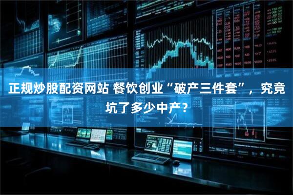 正规炒股配资网站 餐饮创业“破产三件套”，究竟坑了多少中产？