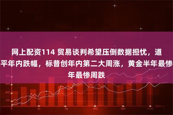 网上配资114 贸易谈判希望压倒数据担忧，道指抹平年内跌幅，标普创年内第二大周涨，黄金半年最惨周跌