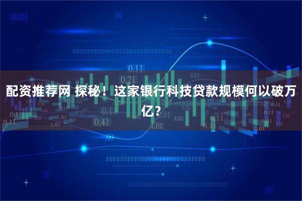 配资推荐网 探秘！这家银行科技贷款规模何以破万亿？