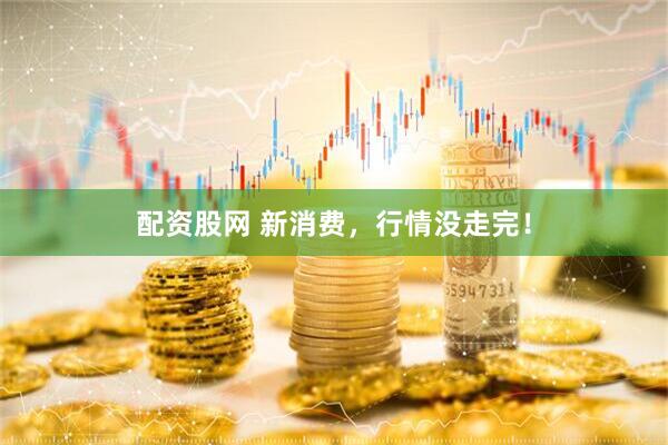 配资股网 新消费，行情没走完！