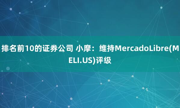 排名前10的证券公司 小摩：维持MercadoLibre(MELI.US)评级