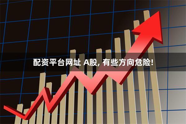 配资平台网址 A股, 有些方向危险!