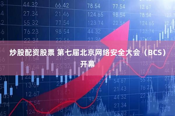 炒股配资股票 第七届北京网络安全大会（BCS）开幕