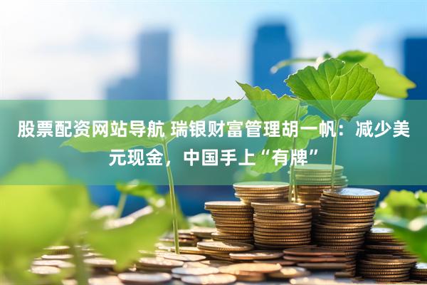 股票配资网站导航 瑞银财富管理胡一帆：减少美元现金，中国手上“有牌”