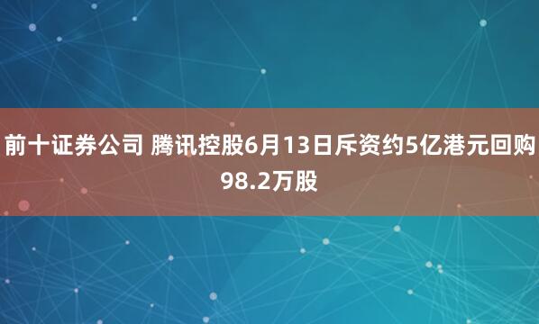 前十证券公司 腾讯控股6月13日斥资约5亿港元回购98.2万股