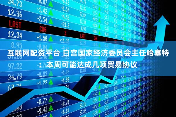 互联网配资平台 白宫国家经济委员会主任哈塞特：本周可能达成几项贸易协议