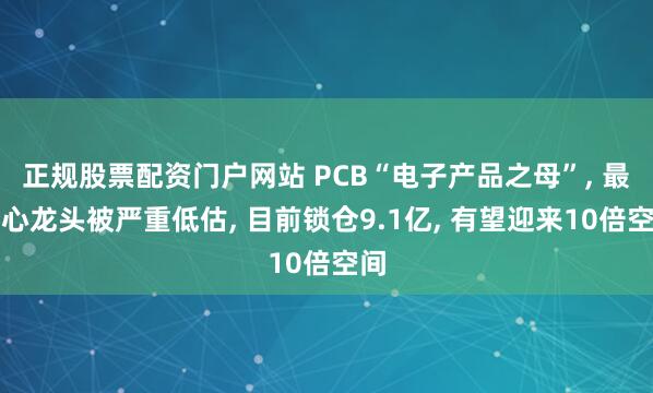 正规股票配资门户网站 PCB“电子产品之母”, 最核心龙头被严重低估, 目前锁仓9.1亿, 有望迎来10倍空间