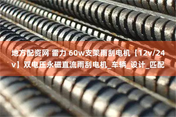 地方配资网 雷力 60w支架雨刮电机【12v/24v】双电压永磁直流雨刮电机_车辆_设计_匹配